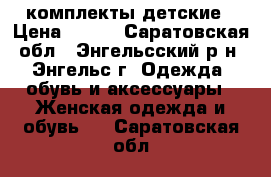 комплекты детские › Цена ­ 800 - Саратовская обл., Энгельсский р-н, Энгельс г. Одежда, обувь и аксессуары » Женская одежда и обувь   . Саратовская обл.